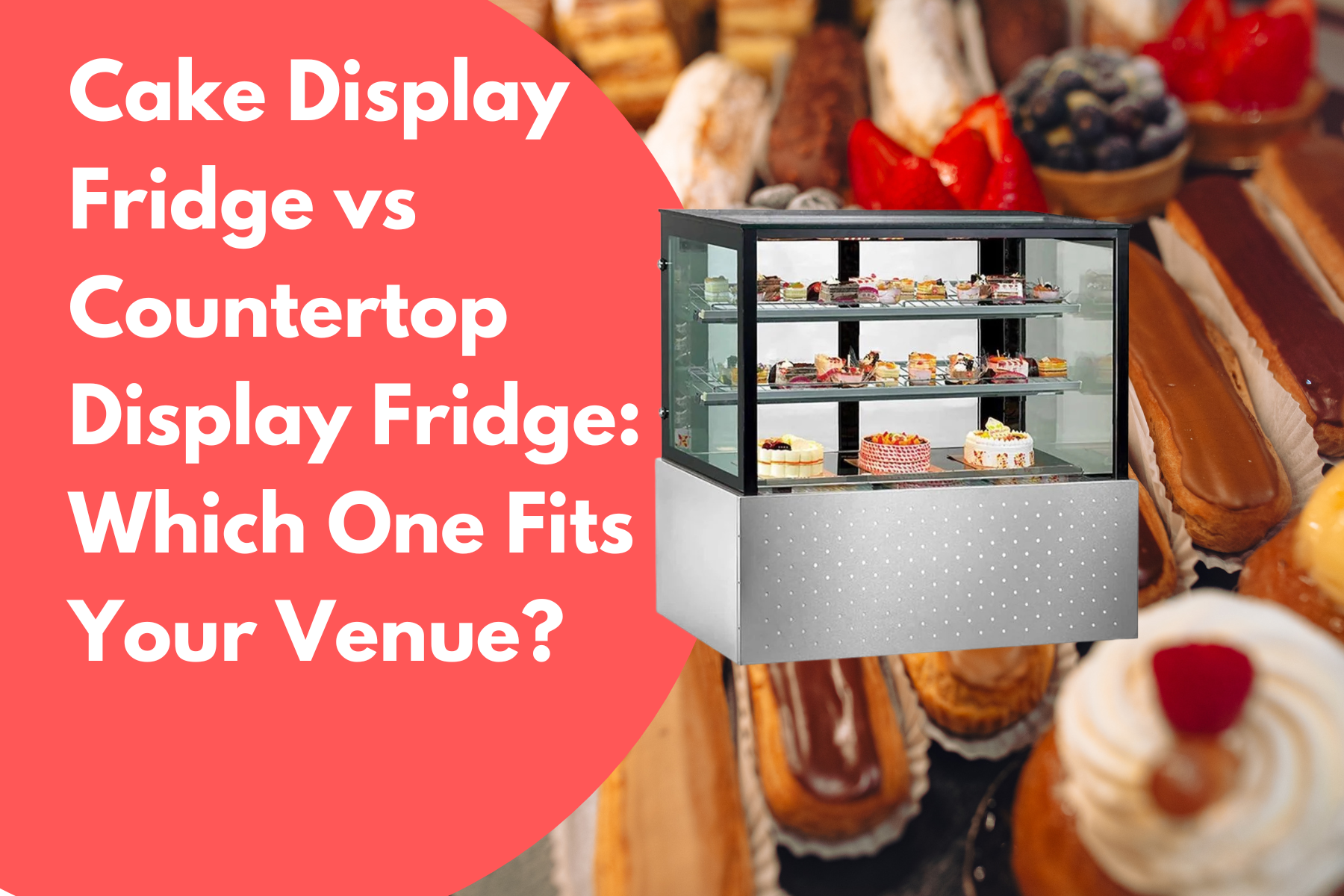 Cake Display Fridge vs Countertop Display Fridge Which One Fits Your Venue