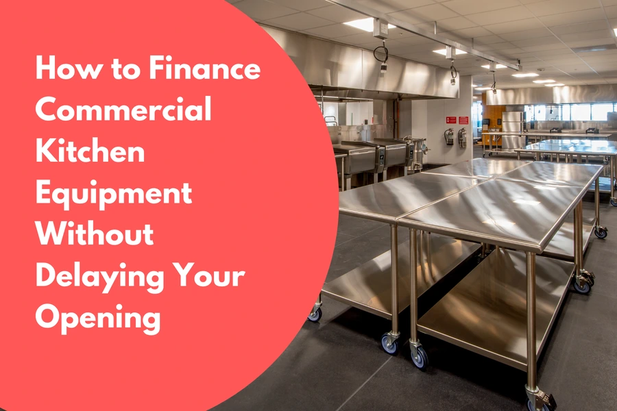 How to Finance Commercial Kitchen Equipment Without Delaying Your Opening
