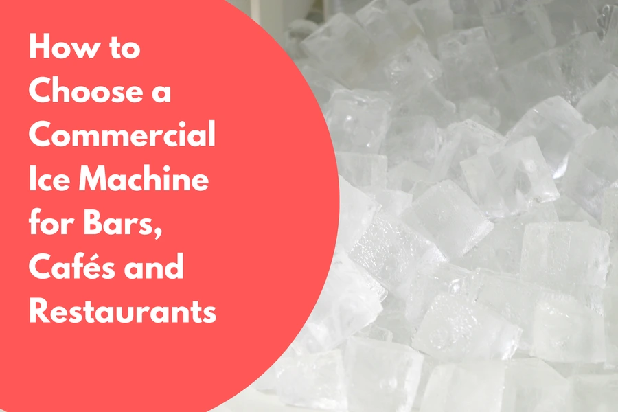 How to Choose a Commercial Ice Machine for Bars, Cafés and Restaurants